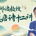 B 站 – 人类文明闪耀时・郦波教授的最美唐诗 12 讲(完结版)