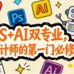 [AI/PS/设计] PS+AI双专业，设计师的第一门必修课 [3.3G]