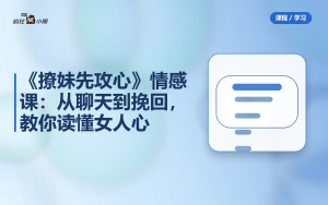 《撩妹先攻心》情感课：从聊天到挽回，教你读懂女人心