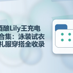 B站酒酿Lily王充电视频合集：泳装试衣间与礼服穿搭全收录