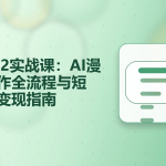 Sora2实战课：AI漫剧创作全流程与短视频变现指南