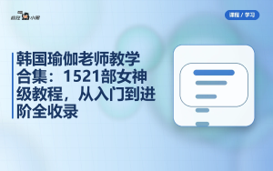 韩国瑜伽老师教学合集：14套1521部女神级教程，从入门到进阶