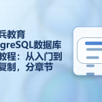 马士兵教育PostgreSQL数据库视频教程:从入门到主从复制,分章节完整版