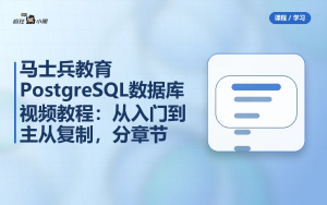 马士兵教育PostgreSQL数据库视频教程：从入门到主从复制，分章节完整版