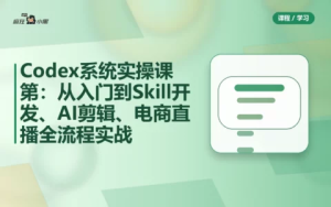 Codex系统实操课程第2期：从安装到AI剪辑、电商直播与工程应用全流程实战
