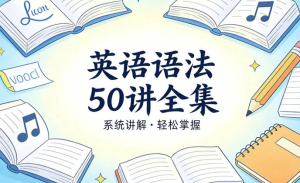 英语语法50讲全集，精讲构建完整语法体系