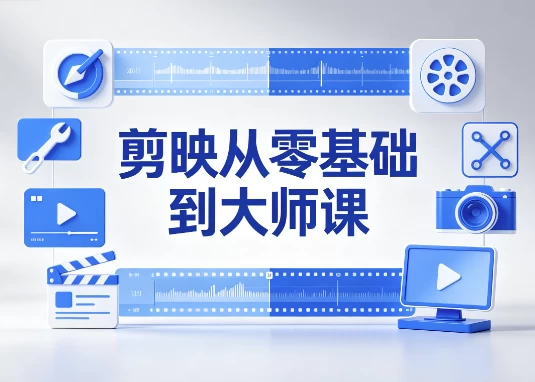 剪映从零基础到大师课：全功能精讲+实战案例