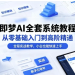 即梦AI全套系统教程，从零基础入门到高阶精通