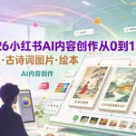 2026小红书AI内容创作从0到1：学习条漫、古诗词图片、绘本